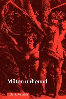 Milton Unbound by Rumrich, John P.