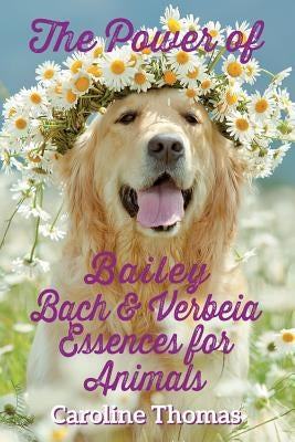 The Power of Bailey, Bach & Verbeia Essences for Animals by Thomas, Caroline