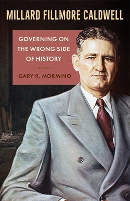 Millard Fillmore Caldwell: Governing on the Wrong Side of History by Mormino, Gary R.