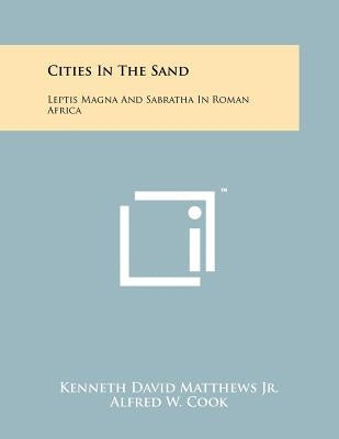 Cities In The Sand: Leptis Magna And Sabratha In Roman Africa by Matthews Jr, Kenneth David