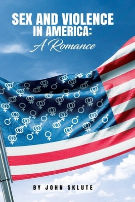 Sex and Violence in America: A Romance by Sklute, John