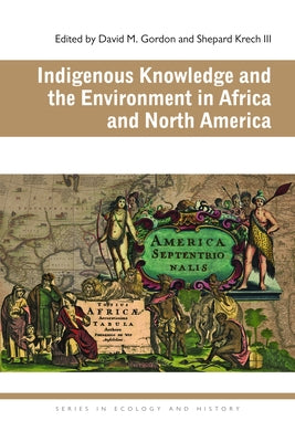 Indigenous Knowledge and the Environment in Africa and North America by Gordon, David M.