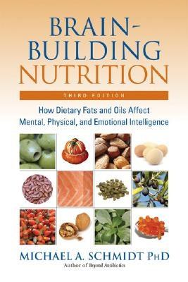 Brain-Building Nutrition: How Dietary Fats and Oils Affect Mental, Physical, and Emotional Intelligence by Schmidt, Michael A.