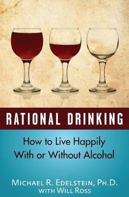 Rational Drinking: How to Live Happily With or Without Alcohol by Ross, Will