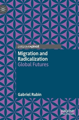 Migration and Radicalization: Global Futures by Rubin, Gabriel