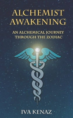 Alchemist Awakening: An Alchemical Journey Through the Zodiac by Kenaz, Iva