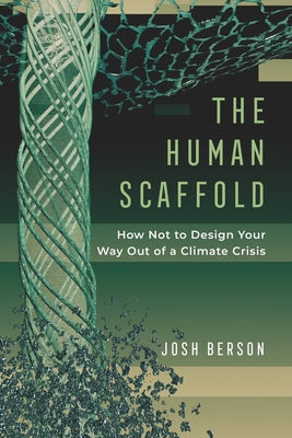 The Human Scaffold: How Not to Design Your Way Out of a Climate Crisisvolume 2 by Berson, Josh