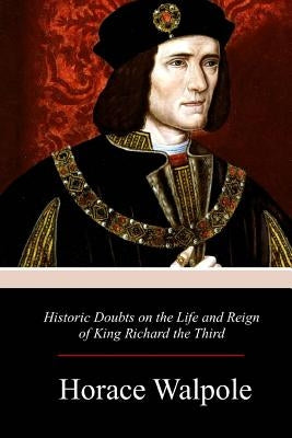 Historic Doubts on the Life and Reign of King Richard the Third by Walpole, Horace