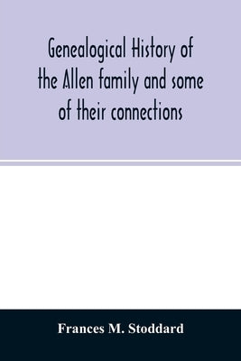 Genealogical history of the Allen family and some of their connections by M. Stoddard, Frances