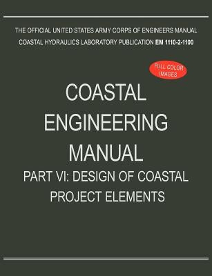 Coastal Engineering Manual Part VI: Design of Coastal Project Elements (EM 1110-2-1100) by U. S. Army Corps of Engineers