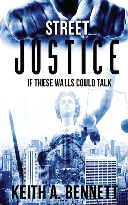 Street Justice: If These Walls Could Talk by Bennett, Keith Alexander, Sr.