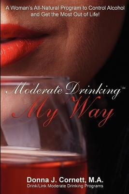Moderate Drinking My Way: A Woman's All-Natural Program to Control Alcohol and Get the Most Out of Life! by Cornett M. a., Donna J.