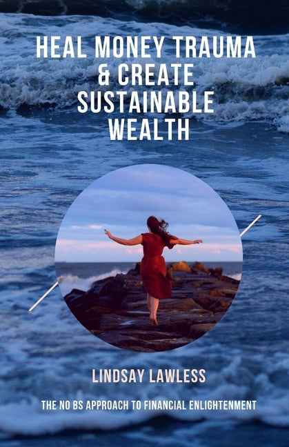 Heal Money Trauma & Create Sustainable Wealth: The No BS Approach to Financial Enlightenment by Lawless, Lindsay