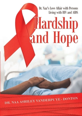 Hardship and Hope: Dr. Naa's Love Affair with Persons Living with HIV and AIDS by Vanderpuye -. Donton, Naa Ashiley