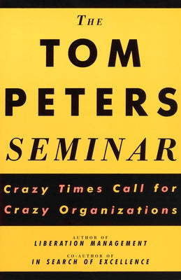 The Tom Peters Seminar: Crazy Times Call for Crazy Organizations by Peters, Tom