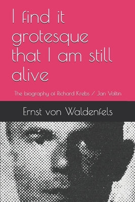 I find it grotesque that I am still alive: The biography of Richard Krebs / Jan Valtin by Cooper, Thomas