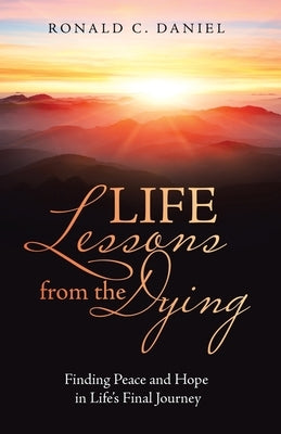 Life Lessons from the Dying: Finding Peace and Hope in Life's Final Journey by Daniel, Ronald C.
