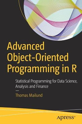 Advanced Object-Oriented Programming in R: Statistical Programming for Data Science, Analysis and Finance by Mailund, Thomas