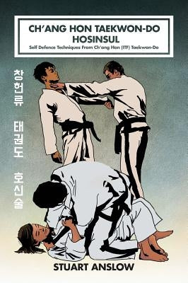 Ch'ang Hon Taekwon-Do Hosinsul: Self Defence Techniques From Ch'ang Hon (ITF) Taekwon-Do by Anslow, Stuart Paul