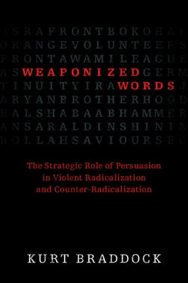 Weaponized Words: The Strategic Role of Persuasion in Violent Radicalization and Counter-Radicalization by Braddock, Kurt