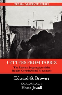 Letters from Tabriz: The Russian Suppression of the Iranian Constitutional Movement by Browne, Edward G.