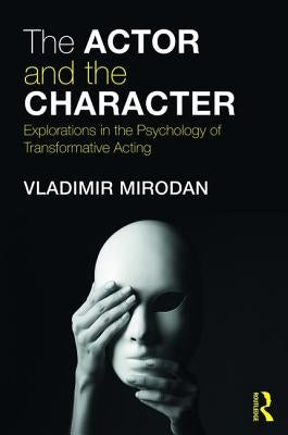 The Actor and the Character: Explorations in the Psychology of Transformative Acting by Mirodan, Vladimir