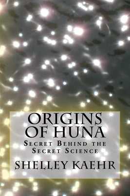 Origins of Huna: Secret Behind the Secret Science by Moody, Raymond, Jr.