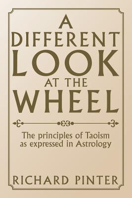 A Different Look at the Wheel: The Principles of Taoism as Expressed in Astrology by Pinter, Richard