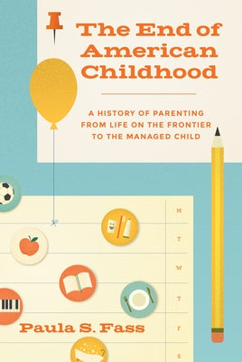 The End of American Childhood: A History of Parenting from Life on the Frontier to the Managed Child by Fass, Paula S.