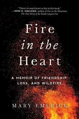 Fire in the Heart: A Memoir of Friendship, Loss, and Wildfire by Emerick, Mary