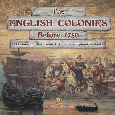 The English Colonies Before 1750 13 Colonies for Kids Grade 4 Children's Exploration Books by Baby Professor
