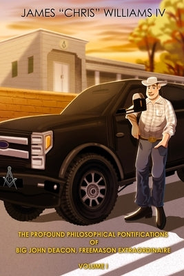 The Profound Philosophical Pontifications of Big John Deacon, Freemason Extraordinaire: Volume I by Williams, James Chris, IV