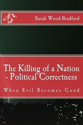 The Killing of a Nation - Political Correctness: When Evil Becomes Good by Wood-Bradford, Sarah