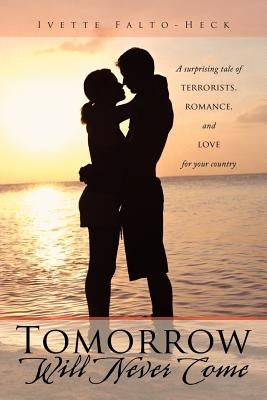 Tomorrow Will Never Come: A Surprising Tale of Terrorists, Romance, and Love for Your Country by Falto-Heck, Ivette