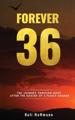 Forever 36: The Journey through Grief after the Suicide of a Family Member by Hoffmann, Keli