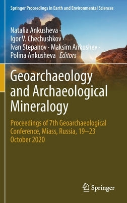 Geoarchaeology and Archaeological Mineralogy: Proceedings of 7th Geoarchaeological Conference, Miass, Russia, 19-23 October 2020 by Ankusheva, Natalia