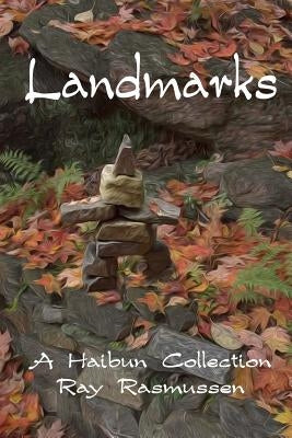 Landmarks: A Haibun Collection by Rasmussen, Ray