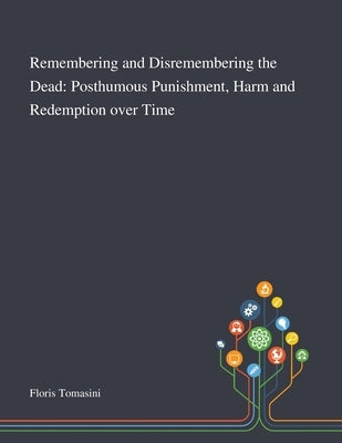 Remembering and Disremembering the Dead: Posthumous Punishment, Harm and Redemption Over Time by Floris Tomasini