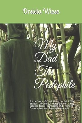 My Dad The Pedophile: A true Story of Child Abuse, Incest, PTSD, Sexual Grooming, Manipulation, Drug-induced Rape, Flashbacks; and Hypnotic- by Wiese, Orsiela