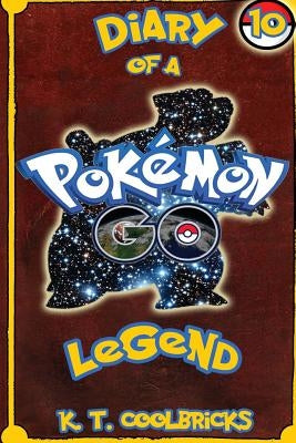 Diary of a Pokemon Go Legend: 10 by Coolbricks, K. T.