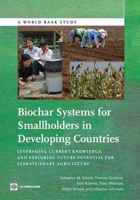 Biochar Systems for Smallholders in Developing Countries: Leveraging Current Knowledge and Exploring Future Potential for Climate-Smart Agriculture by Scholz, Sebastian B.