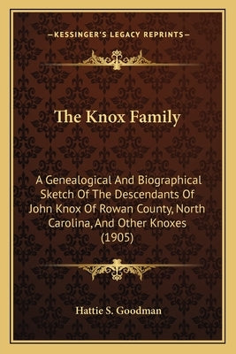 The Knox Family: A Genealogical And Biographical Sketch Of The Descendants Of John Knox Of Rowan County, North Carolina, And Other Knox by Goodman, Hattie S.