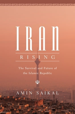 Iran Rising: The Survival and Future of the Islamic Republic by Saikal, Amin