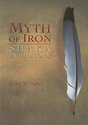 Myth of Iron: Shaka in History by Wylie, Dan