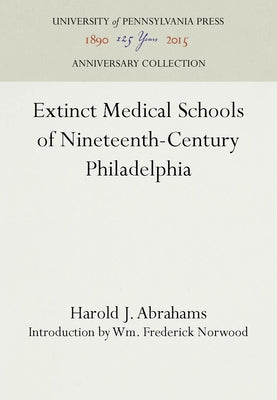 Extinct Medical Schools of Nineteenth-Century Philadelphia by Abrahams, Harold J.