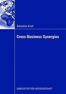 Cross-Business Synergies: A Typology of Cross-Business Synergies and a Mid-Range Theory of Continuous Growth Synergy Realization by Müller-Stewens, Günter