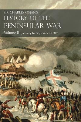 Sir Charles Oman's History of the Peninsular War Volume II: January To September 1809 From The Battle of Corunna to the end of The Talavera Campaign by Oman, Charles William