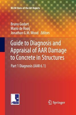 Guide to Diagnosis and Appraisal of AAR Damage to Concrete in Structures: Part 1 Diagnosis (AAR 6.1) by Godart, Bruno