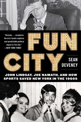 Fun City: John Lindsay, Joe Namath, and How Sports Saved New York in the 1960s by Deveney, Sean