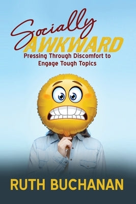 Socially Awkward: Pressing Through Discomfort to Engage Tough Topics by Buchanan, Ruth